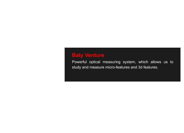 Baty Venture Powerful optical measuring system, which allows us to study and measure micro-features and 3d features.