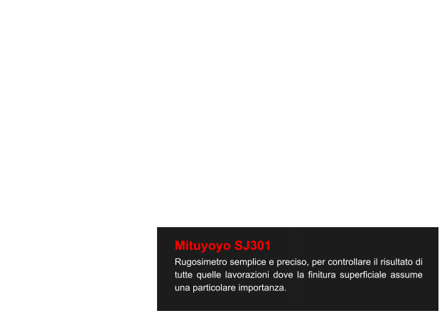 Mituyoyo SJ301  Rugosimetro semplice e preciso, per controllare il risultato di tutte quelle lavorazioni dove la finitura superficiale assume una particolare importanza.